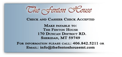 Check & Cashier\'s Check Accepted - Please make payable to: The Fenton House, 170 Duncan District Rd. Sheridan, MT 59749